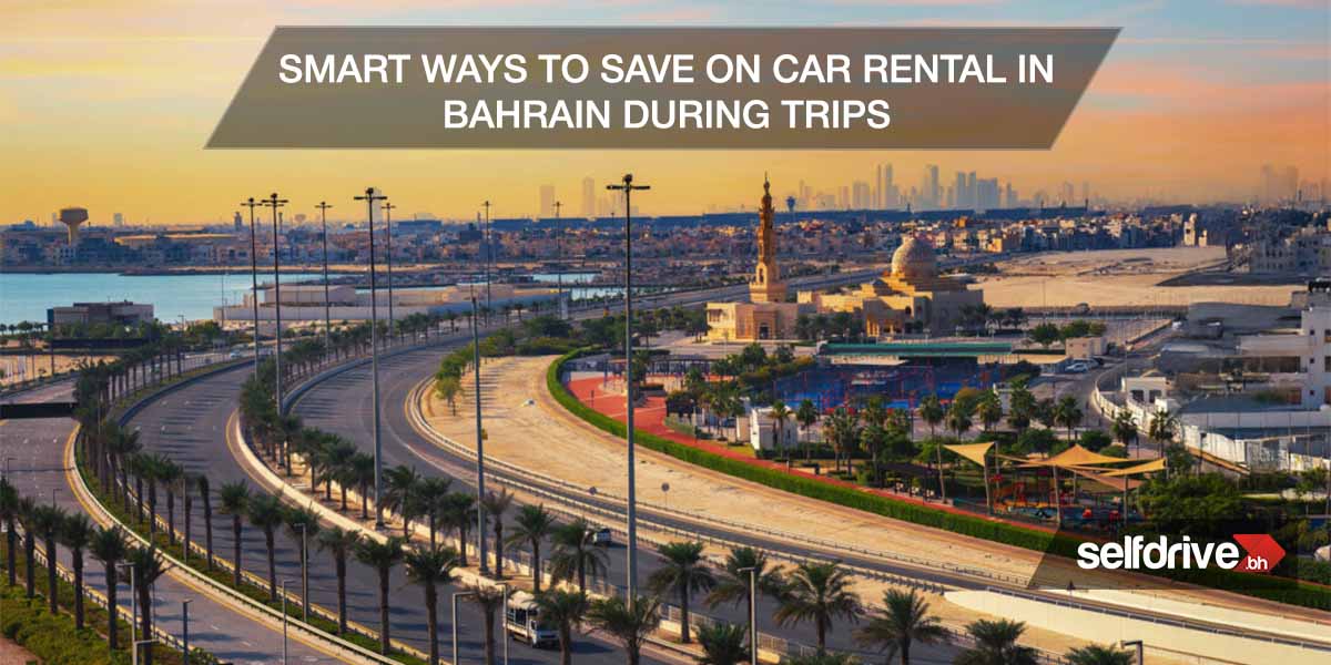 Smart Ways to Save on Car Rental in Bahrain During Trips